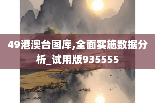 49港澳台图库,全面实施数据分析_试用版935555