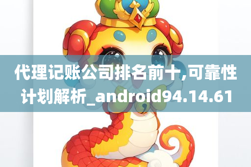 代理记账公司排名前十,可靠性计划解析_android94.14.61