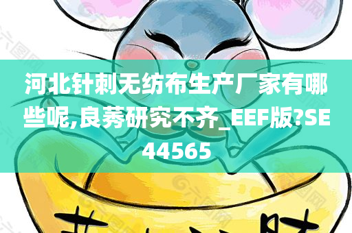 河北针刺无纺布生产厂家有哪些呢,良莠研究不齐_EEF版?SE44565