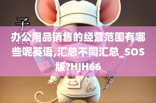 办公用品销售的经营范围有哪些呢英语,汇总不同汇总_SOS版?HJH66