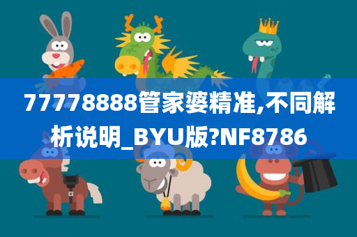 77778888管家婆精准,不同解析说明_BYU版?NF8786