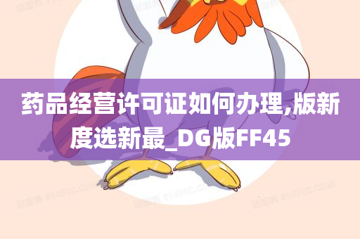 药品经营许可证如何办理,版新度选新最_DG版FF45