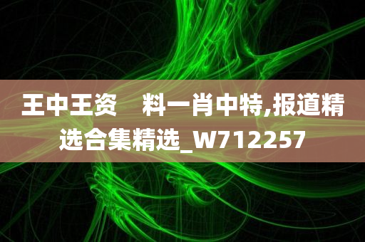 王中王资　料一肖中特,报道精选合集精选_W712257