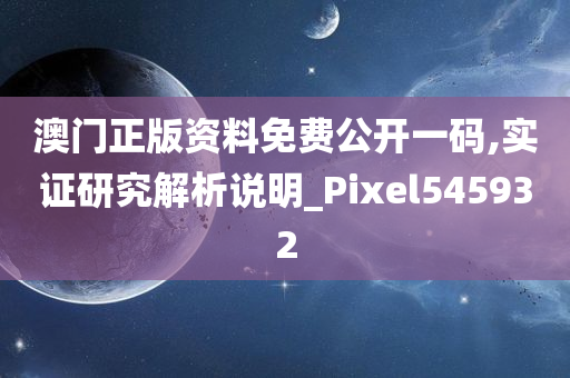 澳门正版资料免费公开一码,实证研究解析说明_Pixel545932