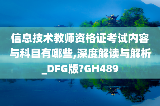 信息技术教师资格证考试内容与科目有哪些,深度解读与解析_DFG版?GH489