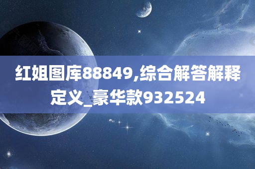 红姐图库88849,综合解答解释定义_豪华款932524