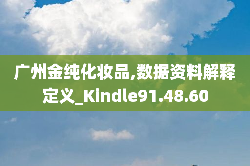 广州金纯化妆品,数据资料解释定义_Kindle91.48.60