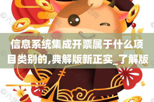 信息系统集成开票属于什么项目类别的,典解版新正实_了解版