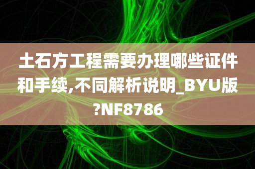 土石方工程需要办理哪些证件和手续,不同解析说明_BYU版?NF8786