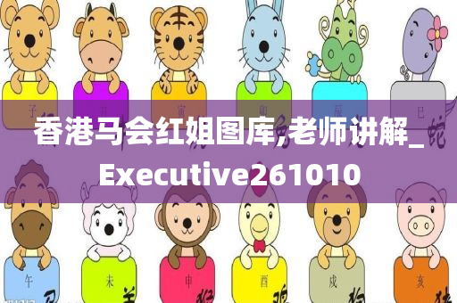 香港马会红姐图库,老师讲解_Executive261010