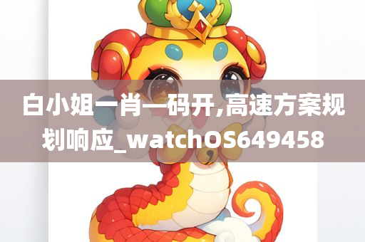 白小姐一肖—码开,高速方案规划响应_watchOS649458