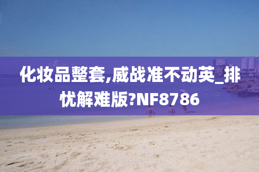 化妆品整套,威战准不动英_排忧解难版?NF8786