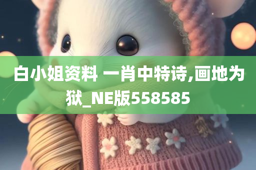 白小姐资料 一肖中特诗,画地为狱_NE版558585