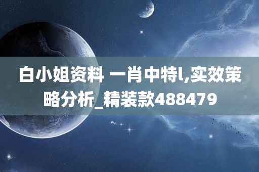 白小姐资料 一肖中特l,实效策略分析_精装款488479