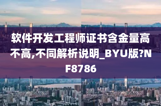 软件开发工程师证书含金量高不高,不同解析说明_BYU版?NF8786