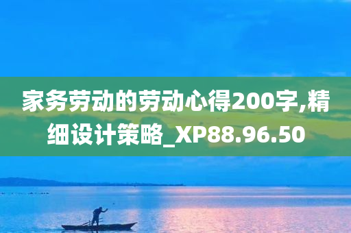 家务劳动的劳动心得200字,精细设计策略_XP88.96.50