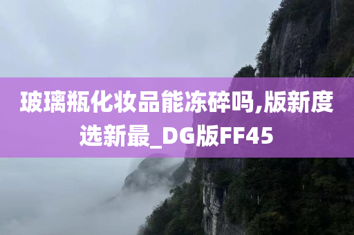 玻璃瓶化妆品能冻碎吗,版新度选新最_DG版FF45