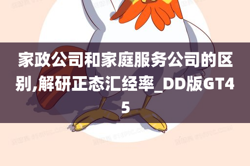 家政公司和家庭服务公司的区别,解研正态汇经率_DD版GT45