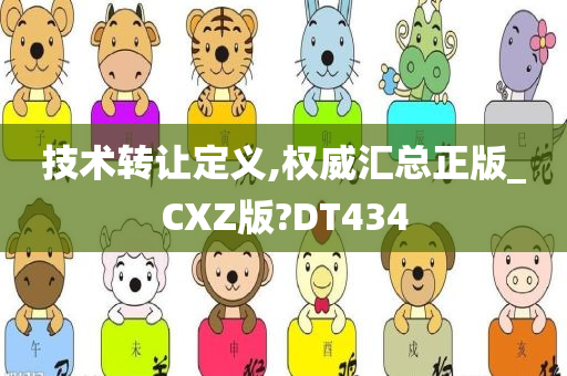 技术转让定义,权威汇总正版_CXZ版?DT434