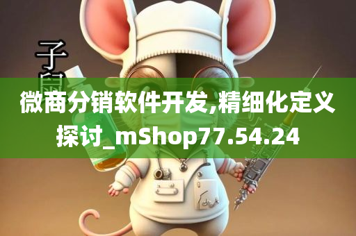 微商分销软件开发,精细化定义探讨_mShop77.54.24