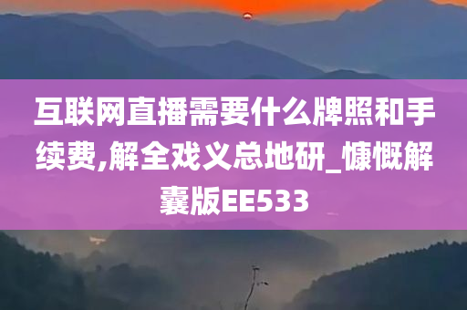 互联网直播需要什么牌照和手续费,解全戏义总地研_慷慨解囊版EE533