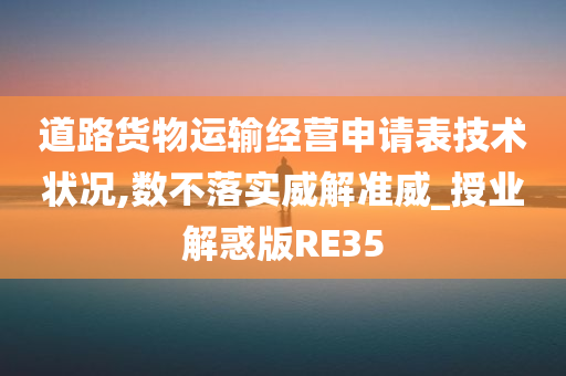 道路货物运输经营申请表技术状况,数不落实威解准威_授业解惑版RE35