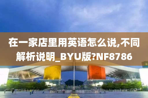 在一家店里用英语怎么说,不同解析说明_BYU版?NF8786