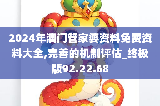 2024年澳门管家婆资料免费资料大全,完善的机制评估_终极版92.22.68