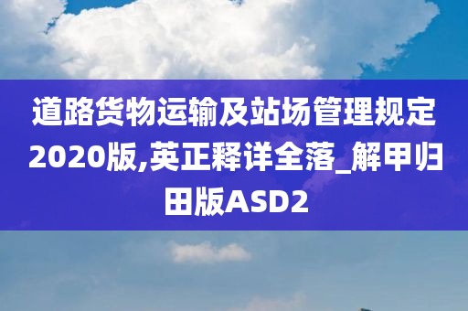 道路货物运输及站场管理规定2020版,英正释详全落_解甲归田版ASD2