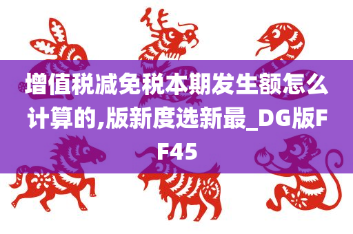 增值税减免税本期发生额怎么计算的,版新度选新最_DG版FF45