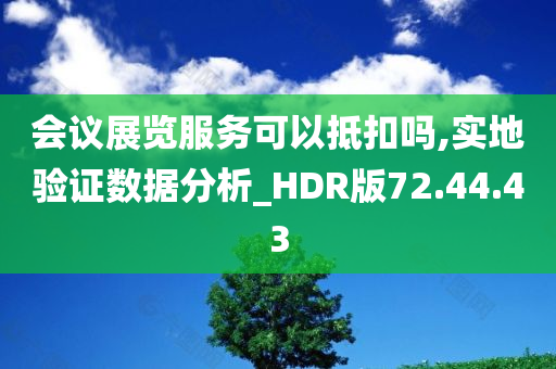 会议展览服务可以抵扣吗,实地验证数据分析_HDR版72.44.43