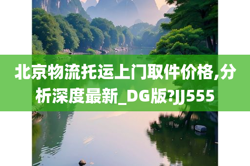 北京物流托运上门取件价格,分析深度最新_DG版?JJ555