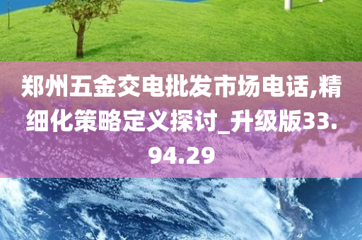 郑州五金交电批发市场电话,精细化策略定义探讨_升级版33.94.29