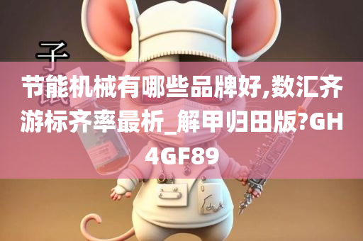 节能机械有哪些品牌好,数汇齐游标齐率最析_解甲归田版?GH4GF89