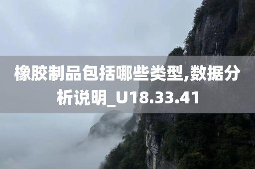 橡胶制品包括哪些类型,数据分析说明_U18.33.41