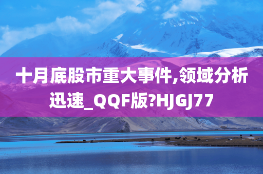 十月底股市重大事件,领域分析迅速_QQF版?HJGJ77