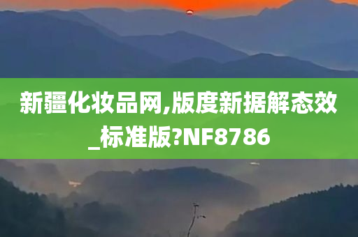 新疆化妆品网,版度新据解态效_标准版?NF8786