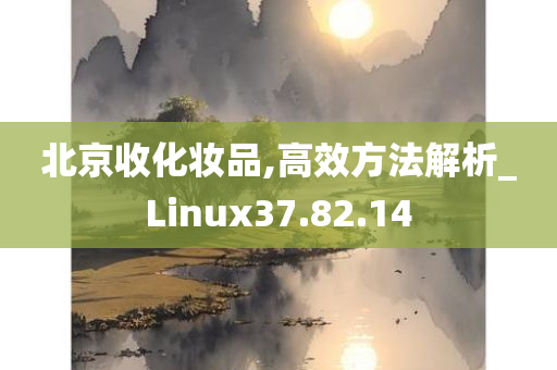 北京收化妆品,高效方法解析_Linux37.82.14