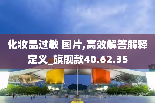 化妆品过敏 图片,高效解答解释定义_旗舰款40.62.35