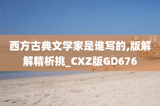 西方古典文学家是谁写的,版解解精析挑_CXZ版GD676