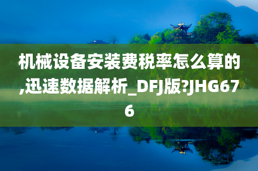 机械设备安装费税率怎么算的,迅速数据解析_DFJ版?JHG676