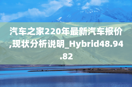 汽车之家220年最新汽车报价,现状分析说明_Hybrid48.94.82