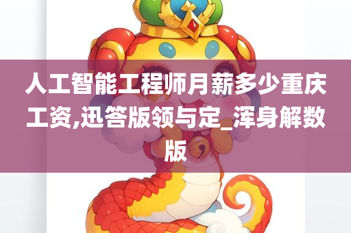 人工智能工程师月薪多少重庆工资,迅答版领与定_浑身解数版