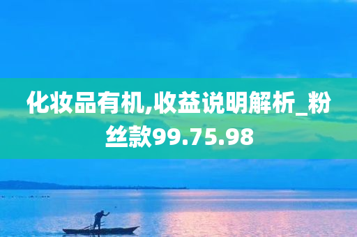 化妆品有机,收益说明解析_粉丝款99.75.98