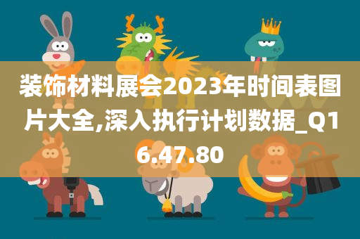 装饰材料展会2023年时间表图片大全,深入执行计划数据_Q16.47.80