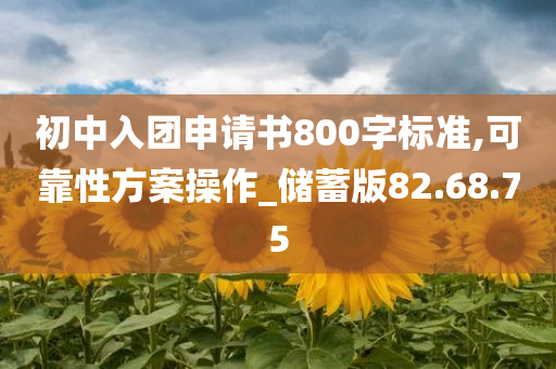 初中入团申请书800字标准,可靠性方案操作_储蓄版82.68.75