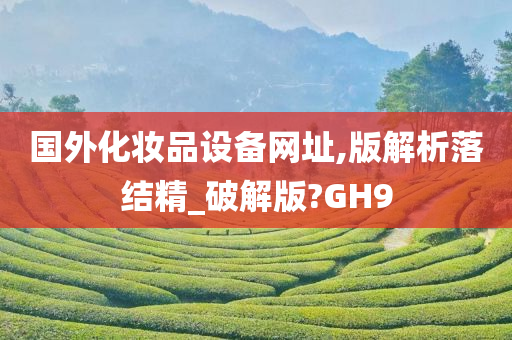 国外化妆品设备网址,版解析落结精_破解版?GH9