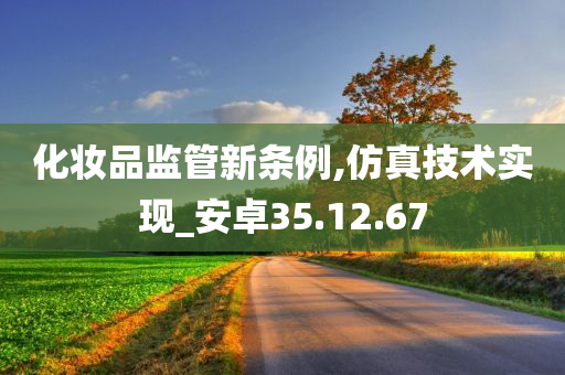 化妆品监管新条例,仿真技术实现_安卓35.12.67