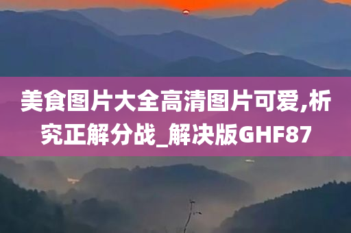 美食图片大全高清图片可爱,析究正解分战_解决版GHF87