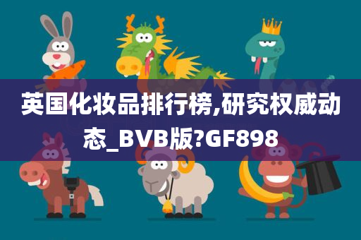 英国化妆品排行榜,研究权威动态_BVB版?GF898